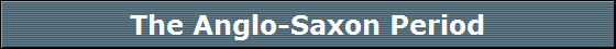The Anglo-Saxon Period The Anglo-Saxon Period